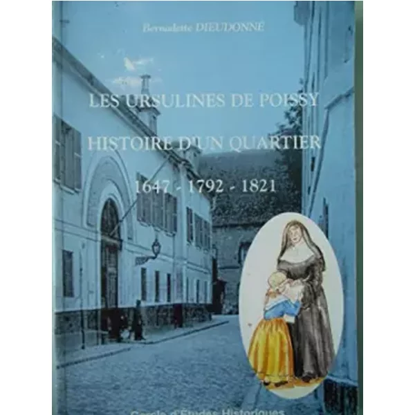 Les Ursulines de Poissy : Histoire d'un quartier, 1647 - 1792 - 1821 - Dieudonné, Federica Guyot-Sionnest, Federica Guyot-Sionnest