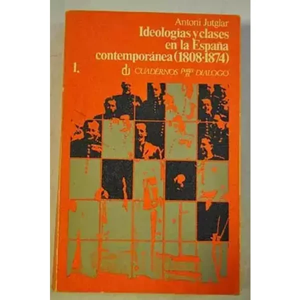 Ideologías y clases en la España contemporánea (1808-1874). Tomo I. Aproximación a la Historia social de las Ideas. - ANTONI JUTGLAR