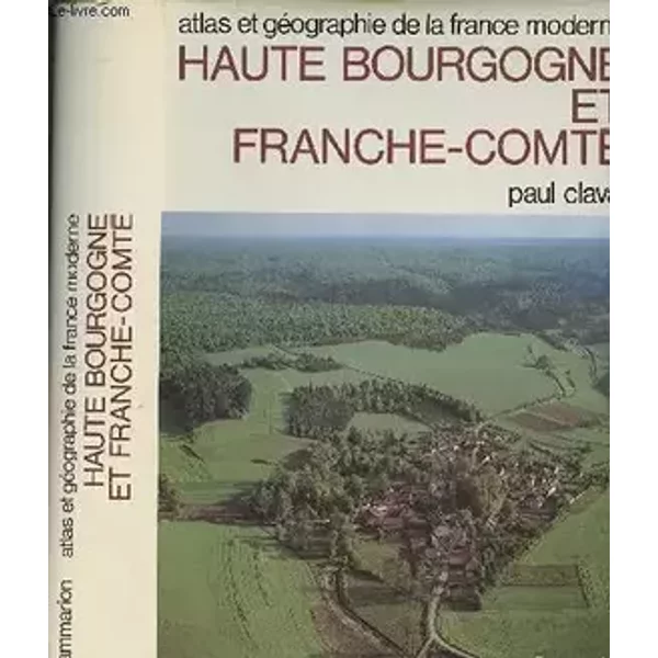 Haute Bourgogne et Franche-Comté - Atlas et géographie de la France Moderne - Claval Paul