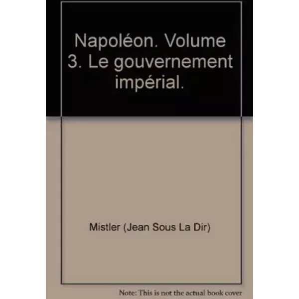 Napoléon. Volume 3. Le gouvernement impérial.