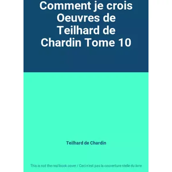Comment je crois Oeuvres de Teilhard de Chardin Tome 10 - Teilhard de Chardin
