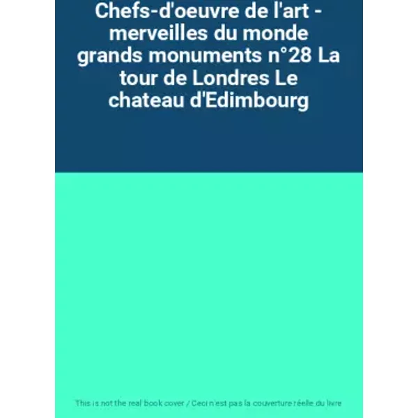 Chefs-d'oeuvre de l'art - merveilles du monde grands monuments n°28 La tour de Londres Le chateau d'Edimbourg
