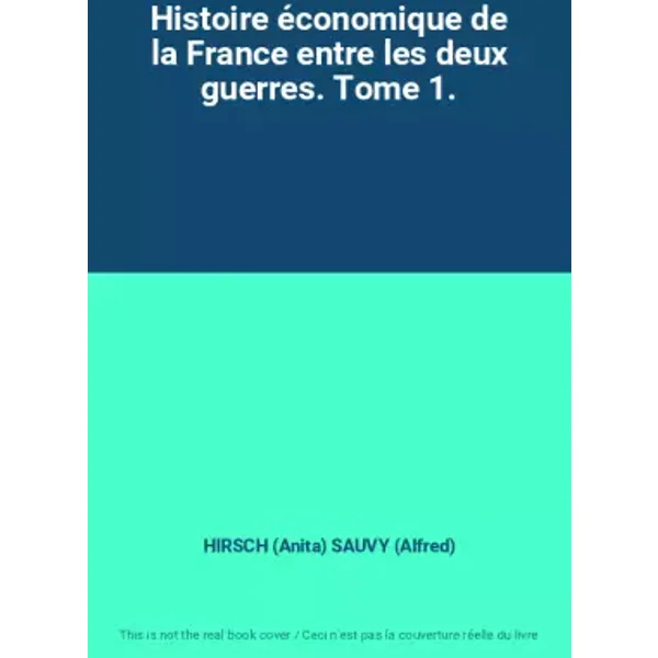 Histoire économique de la France entre les deux guerres. Tome 1. - HIRSCH (Anita) SAUVY (Alfred)