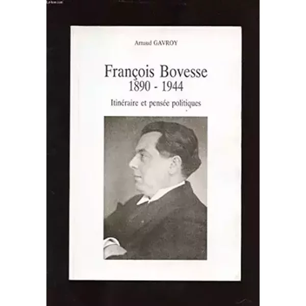 FRANCOIS BOVESSE 1890-1944. ITINERAIRE ET PENSEE POLITIQUES - GAVROY ARNAUD