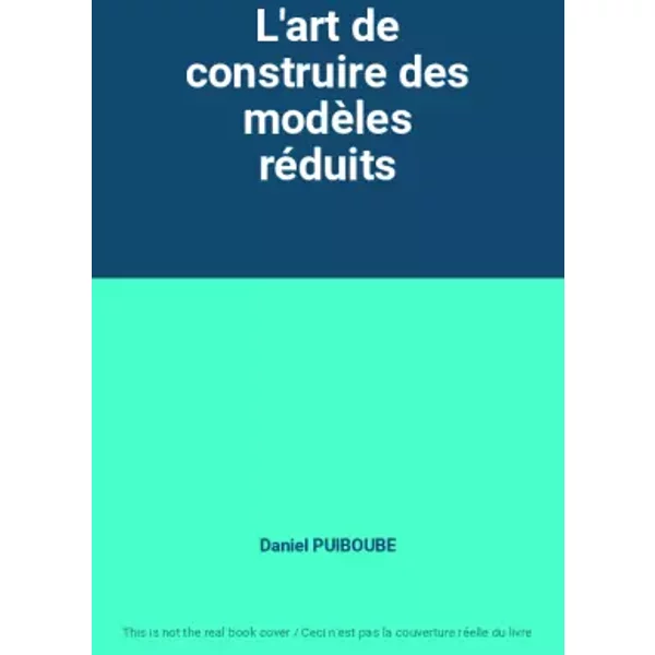L'art de construire des modèles réduits - Daniel PUIBOUBE