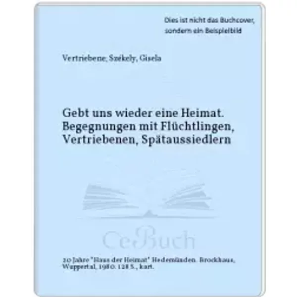 Gebt uns wieder eine Heimat. Begegnungen mit Flüchtlingen, Vertriebenen und Spätaussiedlern