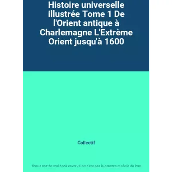 Histoire universelle illustrée Tome 1 De l'Orient antique à Charlemagne L'Extrème Orient jusqu'à 1600 - Collectif