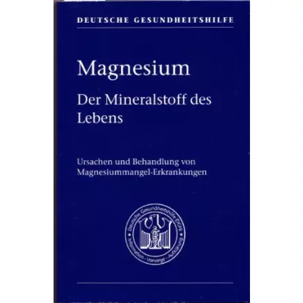 Magnesium : Der Mineralstoff Des Lebens ; Ursachen Und Behandlung Von Magnesiummangel-Erkrankungen. Deutsche Gesundheitshilfe-image