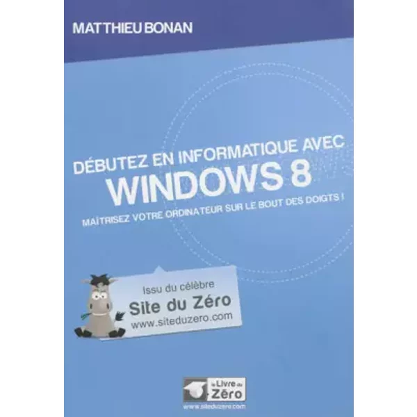 Débutez en informatique avec Windows 8: Maîtrisez votre ordinateur sur le bout des doigts ! - Matthieu Bonan