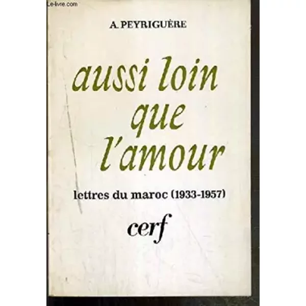 AUSSI LOIN QUE L'AMOUR. LETTRES DU MAROC (1933-1957) - A. PEYRIGUERE