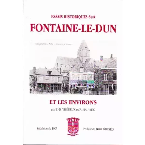 Essais historique sur FONTAINE-LE-DUN et les environs - Réédition original de 1905, illustrée de cartes postales anciennes - J.-B. THEREUX, P. HAUDUC