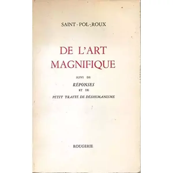 DE L'ART MAGNIFIQUE suivi de REPONSES et de PETIT TRAITE DE DESHUMANISME - Saint-Pol-Roux