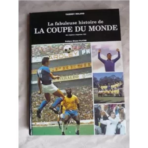 LA FABULEUSE HISTOIRE DE LA COUPE DU MONDE DES ORIGINES A ARGENTINE 1978 - THIERRY ROLAND