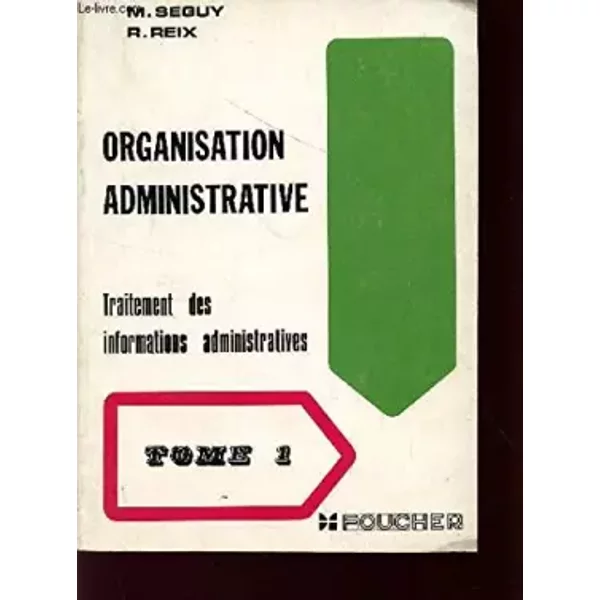 ORGANISATION ADMINISTRATIVE - TRIATEMEN T DES INFORMATIONS ADMINISTRATIVE / TOME 1 / CLASSES DE 1ere G1 - PREPARATION AU BACCALAUREAT DE TEC - SEGUY M. / REIX R.