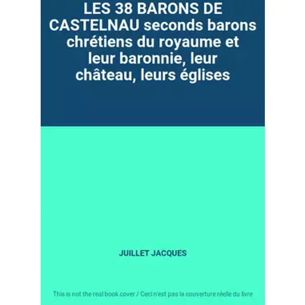 LES 38 BARONS DE CASTELNAU seconds barons chrétiens du royaume et leur baronnie, leur château, leurs églises - JUILLET JACQUES