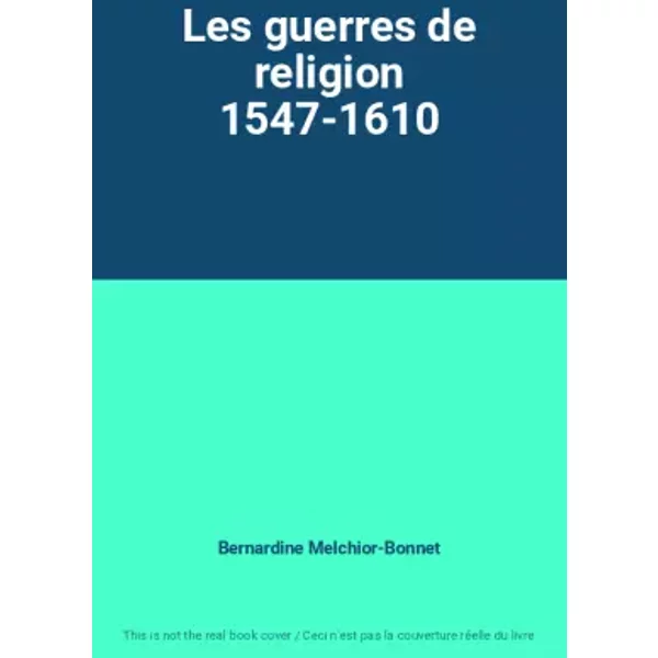 Les guerres de religion 1547-1610 - Bernardine Melchior-Bonnet
