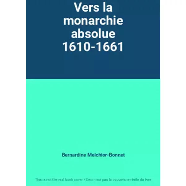 Vers la monarchie absolue 1610-1661 - Bernardine Melchior-Bonnet
