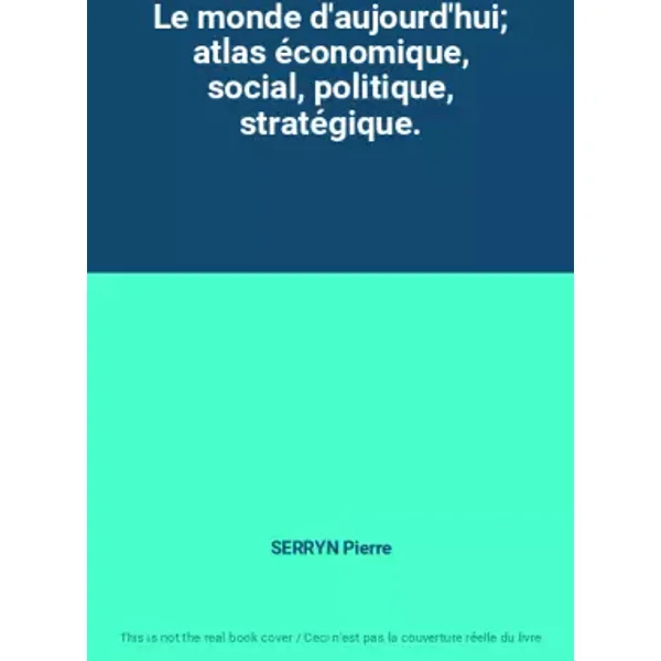 Le monde d'aujourd'hui; atlas économique, social, politique, stratégique. - SERRYN Pierre