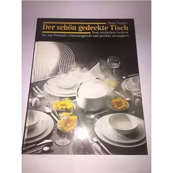 Der schön gedeckte Tisch : vom einfachen Gedeck bis zur Festtafel stimmungsvoll und perfekt arrangiert . - Hans Tapper