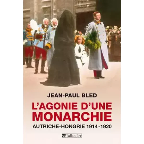 L'agonie d'une monarchie. Autriche-Hongrie 1914-1920 - Jean-Paul Bled, Flavie Mémet