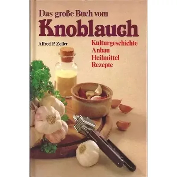 Das große Buch vom Knoblauch. Kulturgeschichte. Anbau. Heilmittel. Rezepte von Zeller. Alfred P. (1990) Gebundene Ausgabe
