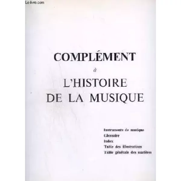 Complement A L'histoire De La Musique - Instruments De Musique + Glossaire + Index + Table Des Illustrations + Tables Generale - Collectif-image