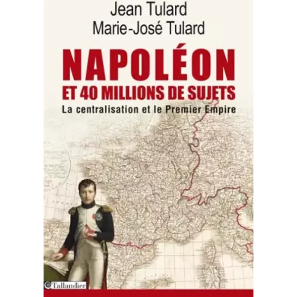 Napoléon et 40 millions de sujets: La centralisation et le premier empire - Jean Tulard, Marie-José Tulard