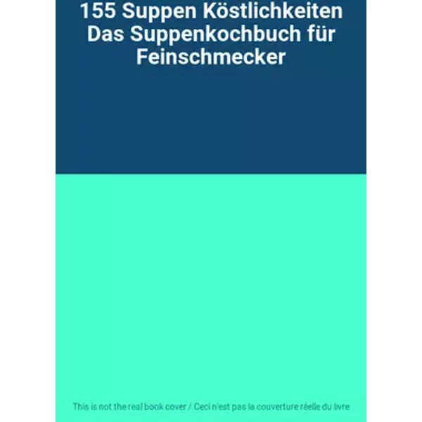 155 Suppen Köstlichkeiten Das Suppenkochbuch für Feinschmecker