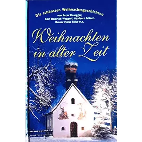 Weihnachten in alter Zeit - Karl Heinrich Waggerl, Adalbert Stifter, Rainer Maria Rilke Peter Rosegger