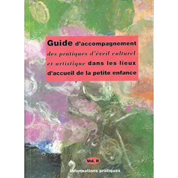 Guide D'accompagnement Des Pratiques D'eveil Culturel Et Artistique Dans Les Lieux D'accueil De La Petite Enfance.Volume Ii.Informations Pra - Collectif-image