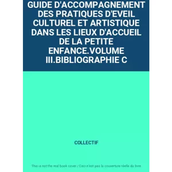 Guide D'accompagnement Des Pratiques D'eveil Culturel Et Artistique Dans Les Lieux D'accueil De La Petite Enfance.Volume Iii.Bibliographie C - Collectif-image