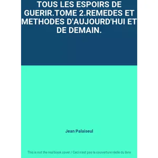 TOUS LES ESPOIRS DE GUERIR.TOME 2.REMEDES ET METHODES D'AUJOURD'HUI ET DE DEMAIN. - Jean Palaiseul