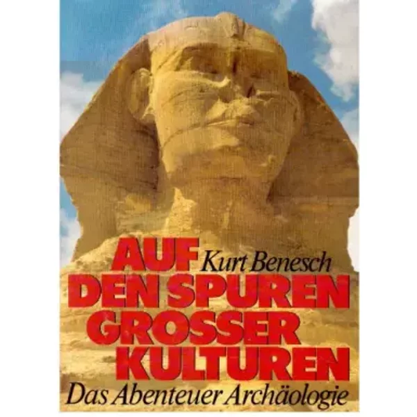 Auf den Spuren grosser Kulturen - Das Abenteuer Archäologie - Kurt Benesch