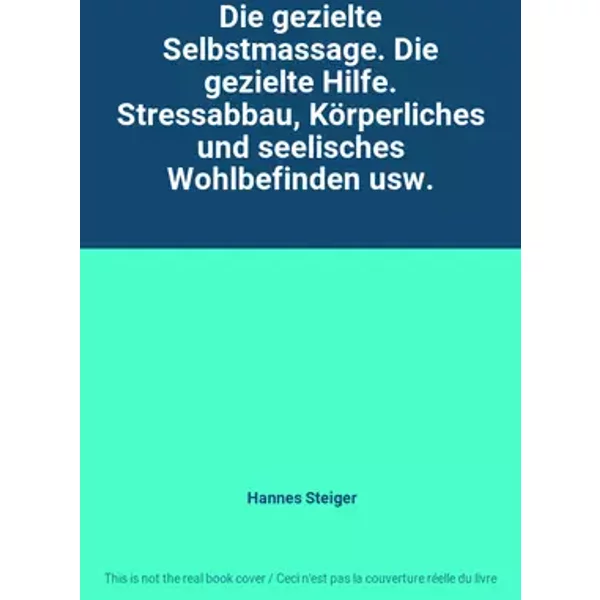 Die gezielte Selbstmassage. Die gezielte Hilfe. Stressabbau, Körperliches und seelisches Wohlbefinden usw. - Hannes Steiger