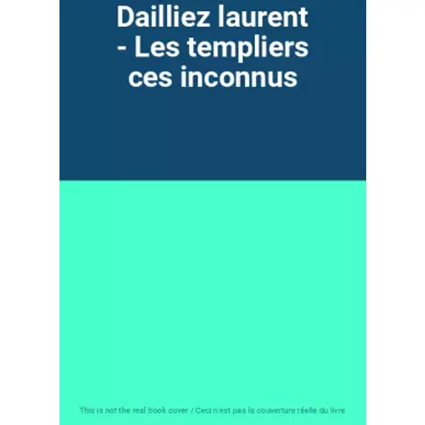 Dailliez laurent - Les templiers ces inconnus