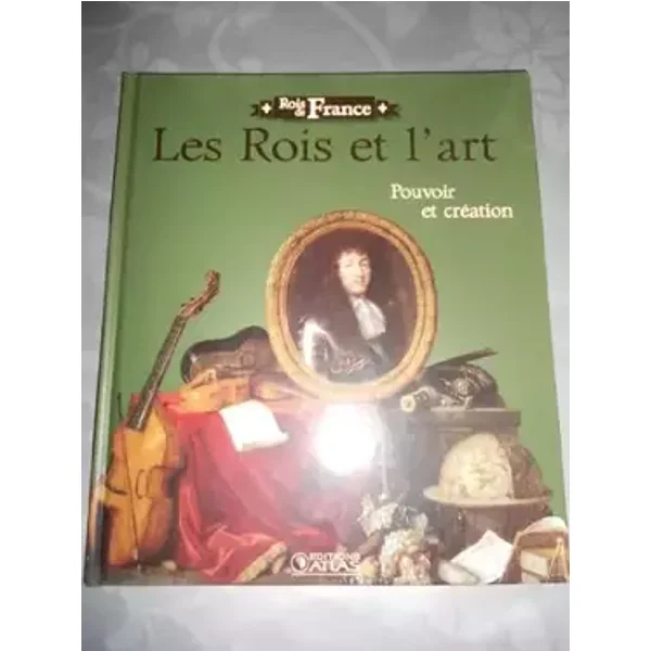 Les rois et l'art . pouvoir et création. collection rois de france
