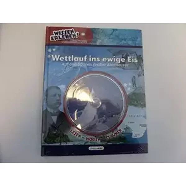 Wettlauf ins ewige Eis - Auf den Spuren großer Abenteurer Lesen - Hören - Staunen Mit CD