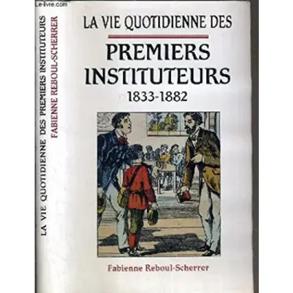 LA VIE QUOTIDIENNE DES PREMIERS INSTITUTEURS 1833-1882. - REBOUL-SCHERRER FABIENNE