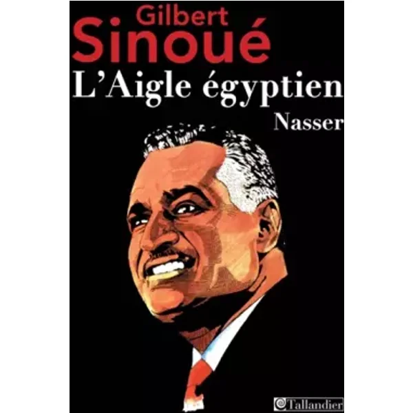 L AIGLE EGYPTIEN NASSER - Gilbert Sinoué