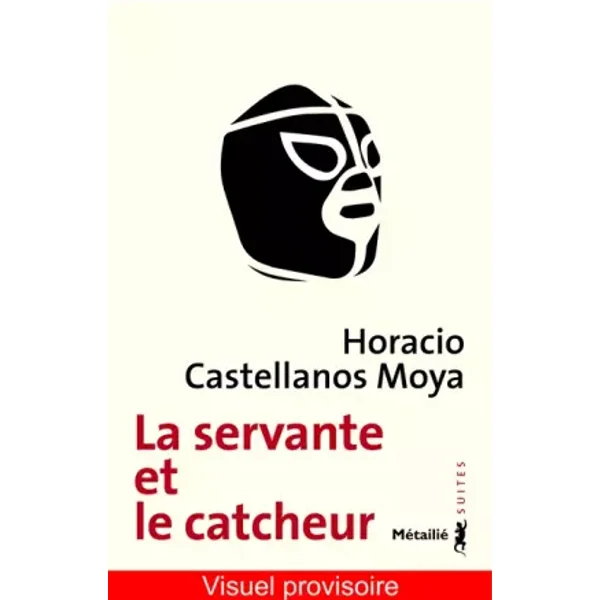 La Servante et le catcheur - Horacio Castellanos Moya