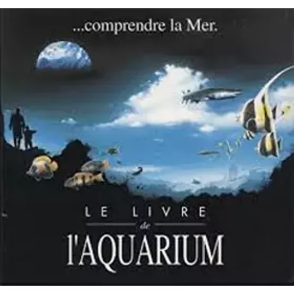 Comprendre la mer. Le livre de l'aquarium - Collectif