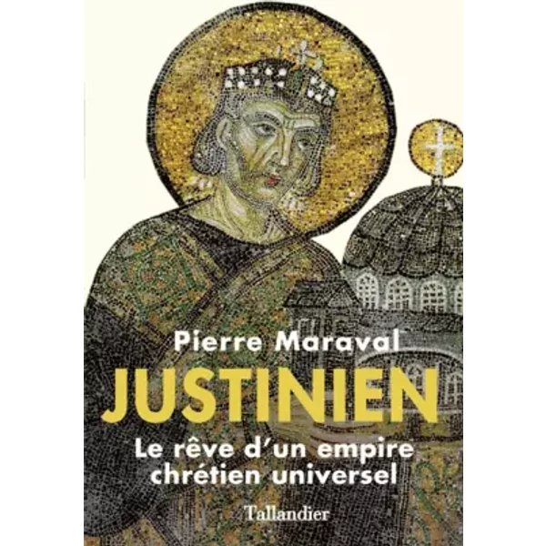 Justinien. Le rêve d'un empire chrétien universel - Pierre Maraval