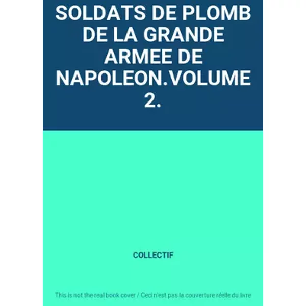 SOLDATS DE PLOMB DE LA GRANDE ARMEE DE NAPOLEON.VOLUME 2. - COLLECTIF