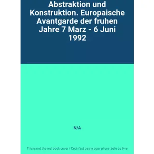 Abstraktion und Konstruktion. Europaische Avantgarde der fruhen Jahre 7 Marz - 6 Juni 1992 - N/A