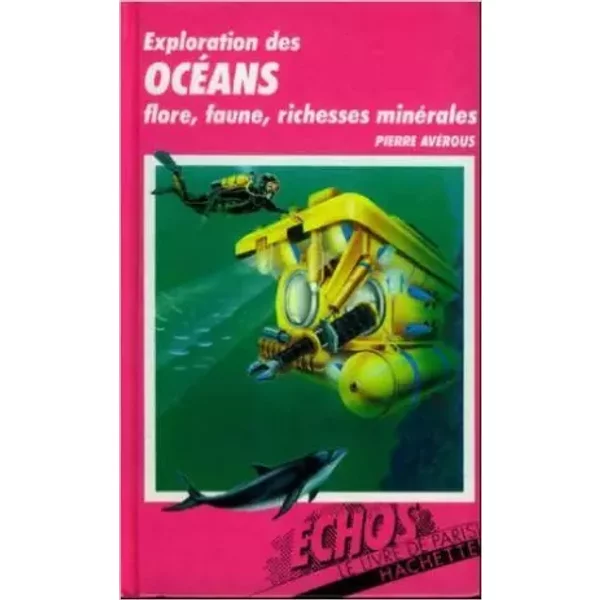 Exploration des océans : flore, faune, richesses minerales (Échos Hachette) de Pierre Averous ( 30 novembre 1987 )