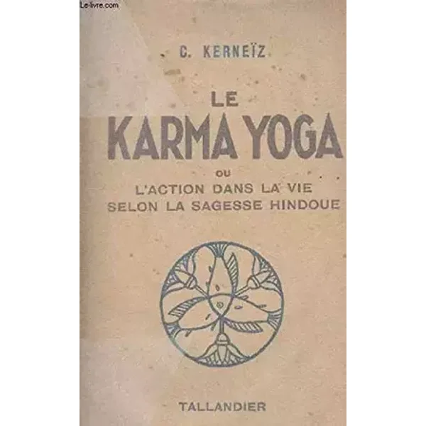 LE KARMA YOGA OU L'ACTION DANS LA VIE SELON LA SAGESSE HINDOUE. - C.KERNEIZ
