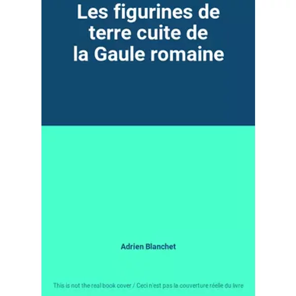 Les figurines de terre cuite de la Gaule romaine - Adrien Blanchet