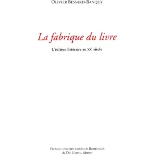 Fabrique du livre: L EDITION LITTERAIRE AU XXE SICECLE - Bessard Banquy Olivier