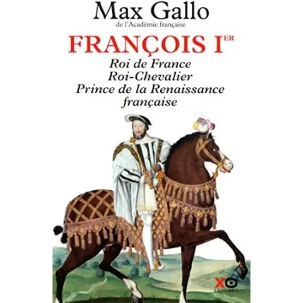 Fran???ois Ier : Roi de France, Roi-Chevalier, prince de la Renaissance fran???aise 1494-1547 by Max Gallo (2014-09-18)