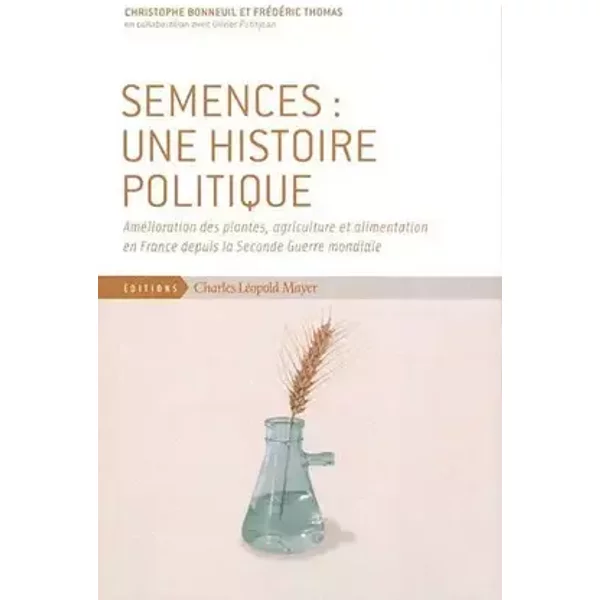 Semences : une histoire politique : Am??lioration des plantes, agriculture et alimentation en France depuis la Seconde Guerre mondiale by Ch